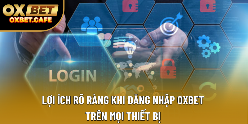 Lợi ích rõ ràng khi đăng nhập OXBET trên mọi thiết bị
